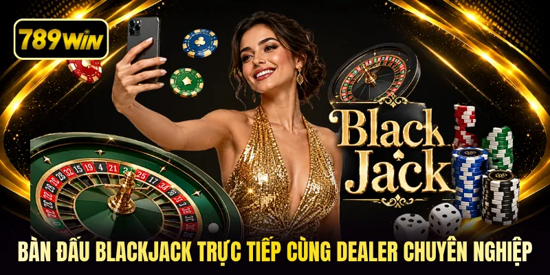 Bàn đấu blackjack trực tiếp cùng Dealer chuyên nghiệp